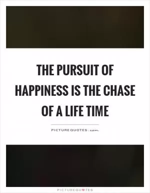 The pursuit of happiness is the chase of a life time Picture Quote #1