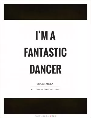 I’m a fantastic dancer Picture Quote #1