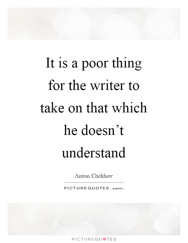 It is a poor thing for the writer to take on that which he doesn't understand Picture Quote #1