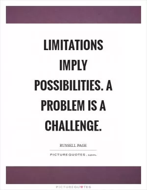 Limitations imply possibilities. A problem is a challenge Picture Quote #1