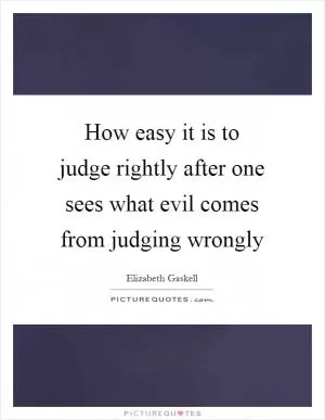 How easy it is to judge rightly after one sees what evil comes from judging wrongly Picture Quote #1