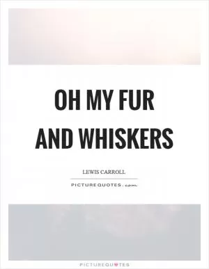 Oh my fur and whiskers Picture Quote #1