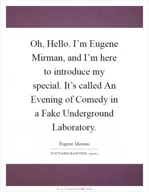 Oh, Hello. I’m Eugene Mirman, and I’m here to introduce my special. It’s called An Evening of Comedy in a Fake Underground Laboratory Picture Quote #1