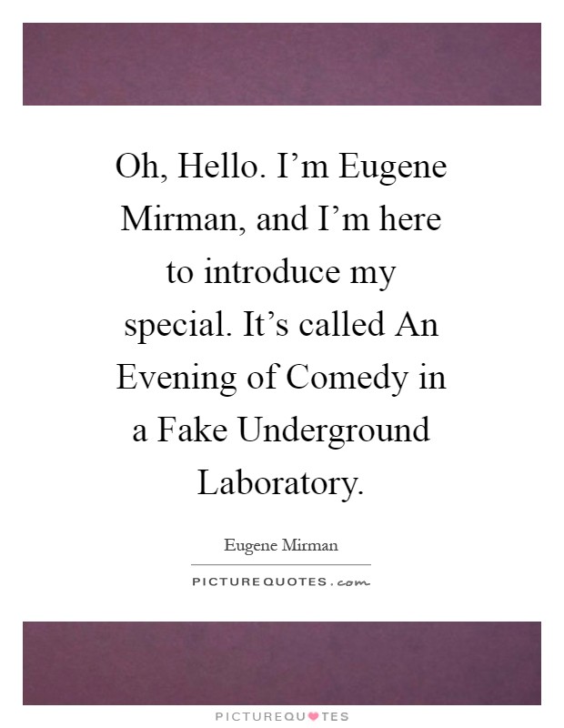 Oh, Hello. I'm Eugene Mirman, and I'm here to introduce my special. It's called An Evening of Comedy in a Fake Underground Laboratory Picture Quote #1