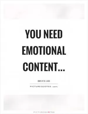 You need emotional content Picture Quote #1