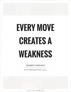 Every move creates a weakness Picture Quote #1