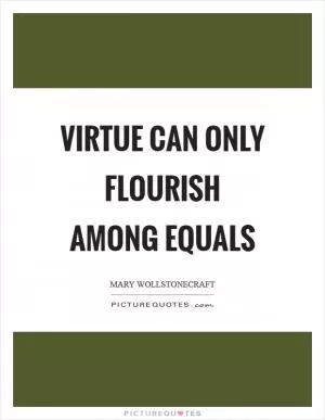 Virtue can only flourish among equals Picture Quote #1