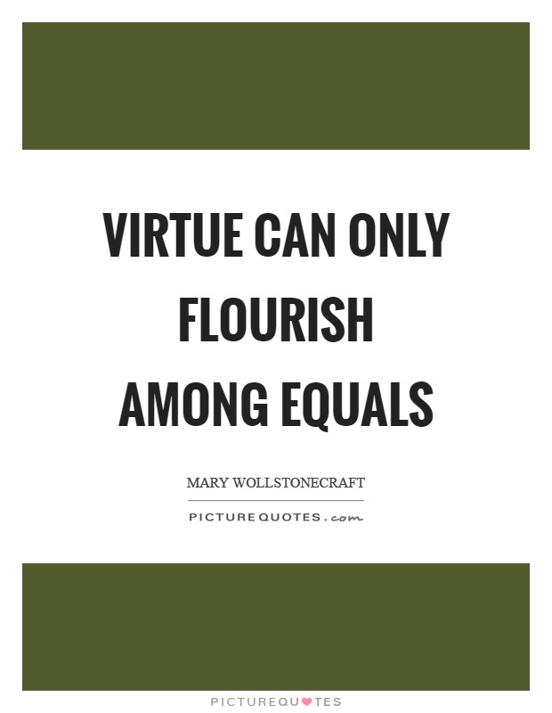Virtue can only flourish among equals Picture Quote #1
