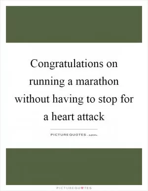 Congratulations on running a marathon without having to stop for a heart attack Picture Quote #1