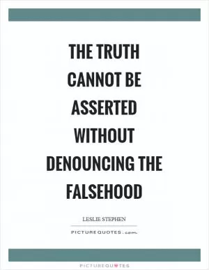 The truth cannot be asserted without denouncing the falsehood Picture Quote #1