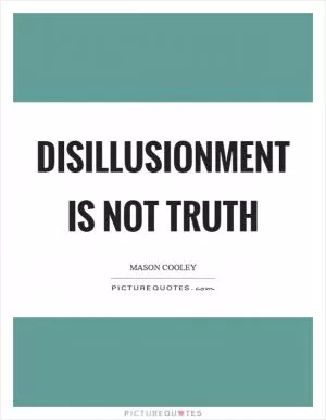 Disillusionment is not truth Picture Quote #1