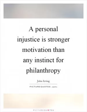 A personal injustice is stronger motivation than any instinct for philanthropy Picture Quote #1