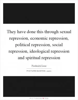 They have done this through sexual repression, economic repression, political repression, social repression, ideological repression and spiritual repression Picture Quote #1