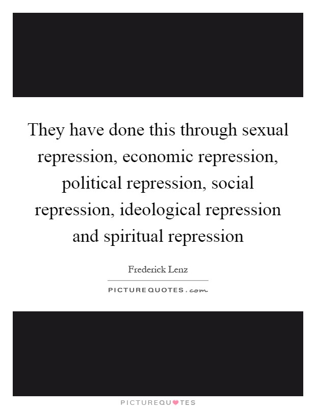 They have done this through sexual repression, economic repression, political repression, social repression, ideological repression and spiritual repression Picture Quote #1