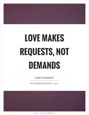 Love makes requests, not demands Picture Quote #1