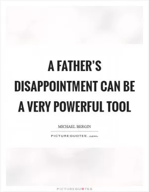 A father’s disappointment can be a very powerful tool Picture Quote #1