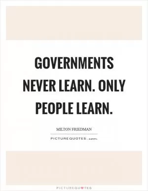Governments never learn. Only people learn Picture Quote #1