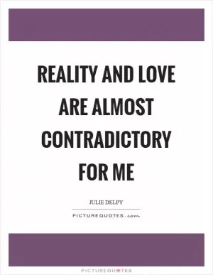 Reality and love are almost contradictory for me Picture Quote #1