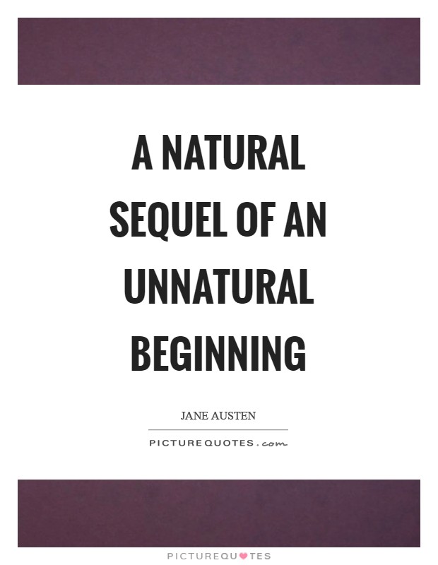 A natural sequel of an unnatural beginning Picture Quote #1