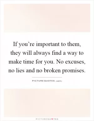 If you’re important to them, they will always find a way to make time for you. No excuses, no lies and no broken promises Picture Quote #1