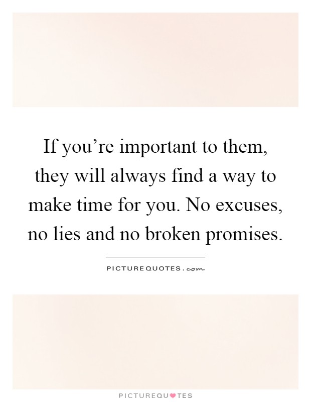 If you're important to them, they will always find a way to make time for you. No excuses, no lies and no broken promises Picture Quote #1