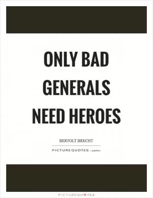 Only bad generals need heroes Picture Quote #1