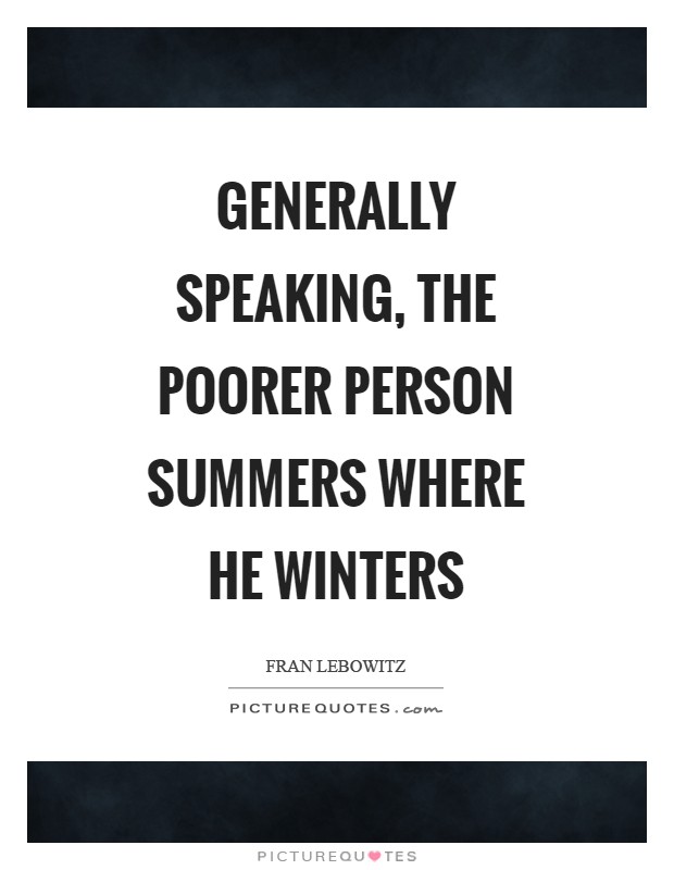Generally speaking, the poorer person summers where he winters Picture Quote #1