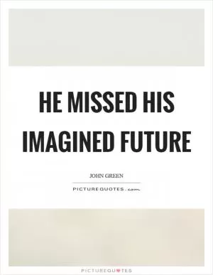 He missed his imagined future Picture Quote #1