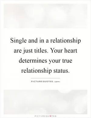 Single and in a relationship are just titles. Your heart determines your true relationship status Picture Quote #1