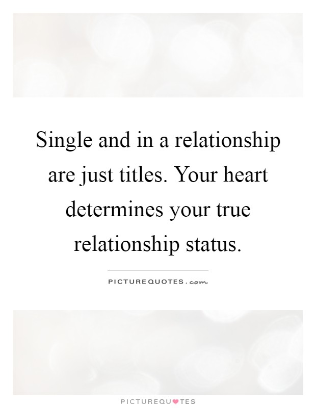 Single and in a relationship are just titles. Your heart determines your true relationship status Picture Quote #1