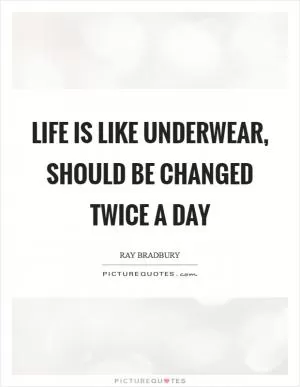 Life is like underwear, should be changed twice a day Picture Quote #1
