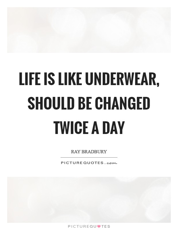 Life is like underwear, should be changed twice a day Picture Quote #1