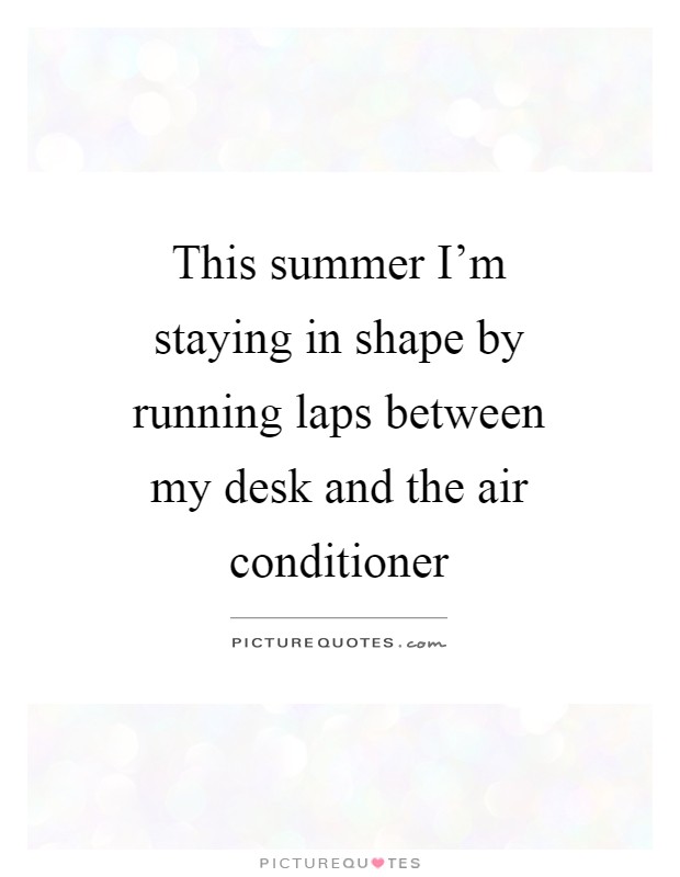 This summer I'm staying in shape by running laps between my desk and the air conditioner Picture Quote #1