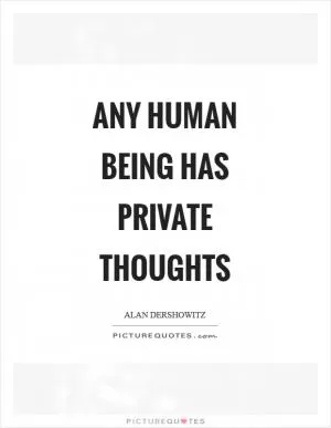 Any human being has private thoughts Picture Quote #1