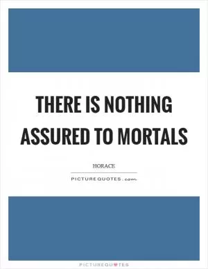 There is nothing assured to mortals Picture Quote #1