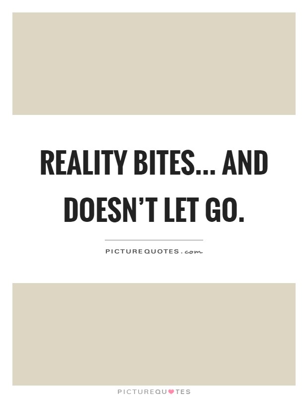 Reality bites... and doesn't let go Picture Quote #1
