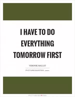 I have to do everything tomorrow first Picture Quote #1