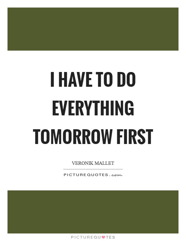 I have to do everything tomorrow first Picture Quote #1