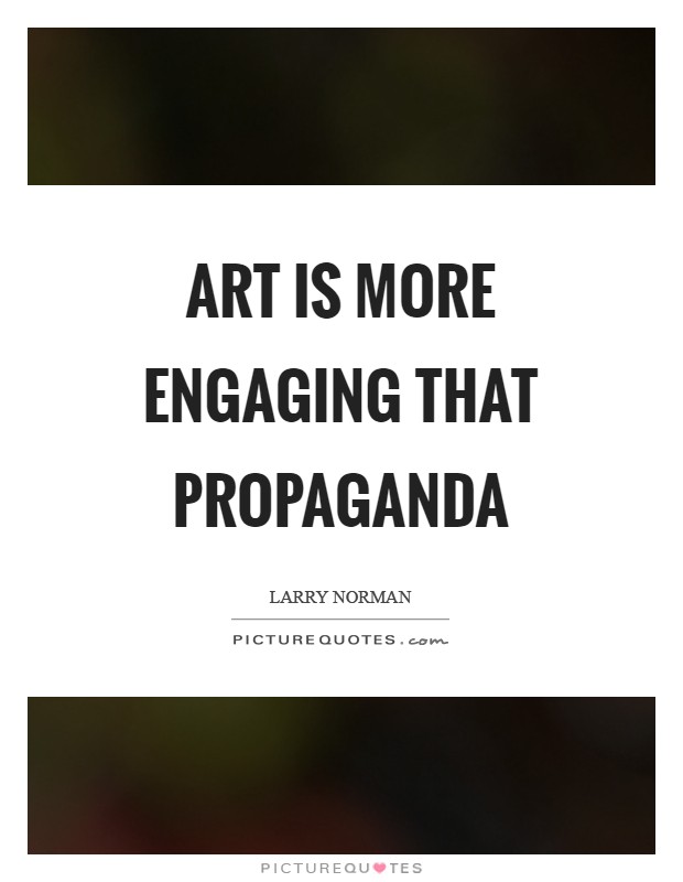 Art is more engaging that propaganda Picture Quote #1