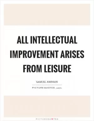 All intellectual improvement arises from leisure Picture Quote #1