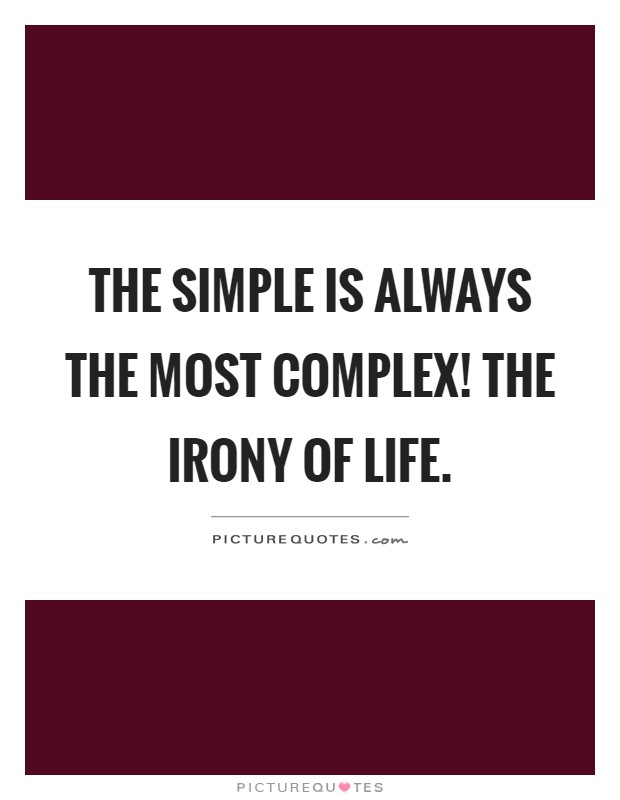 The simple is always the most complex! The irony of life Picture Quote #1