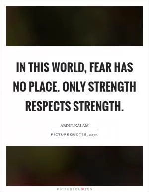 In this world, fear has no place. Only strength respects strength Picture Quote #1