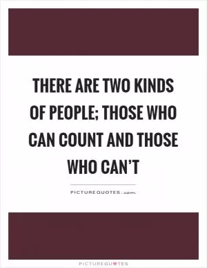 There are two kinds of people; those who can count and those who can’t Picture Quote #1