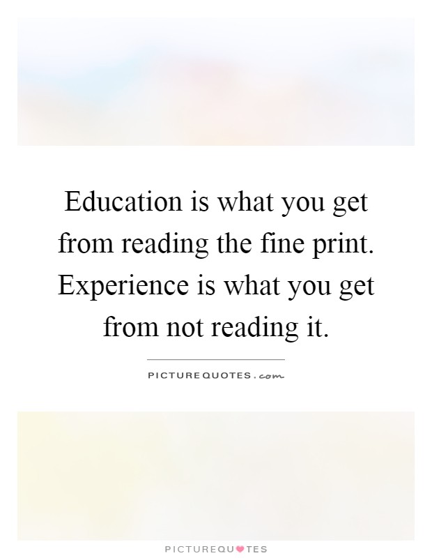 Education is what you get from reading the fine print. Experience is what you get from not reading it Picture Quote #1