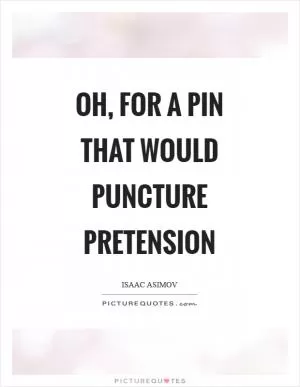Oh, for a pin that would puncture pretension Picture Quote #1