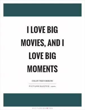 I love big movies, and I love big moments Picture Quote #1