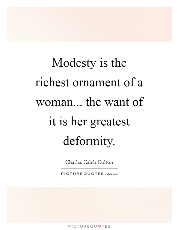 Modesty is the richest ornament of a woman... the want of it is her greatest deformity Picture Quote #1