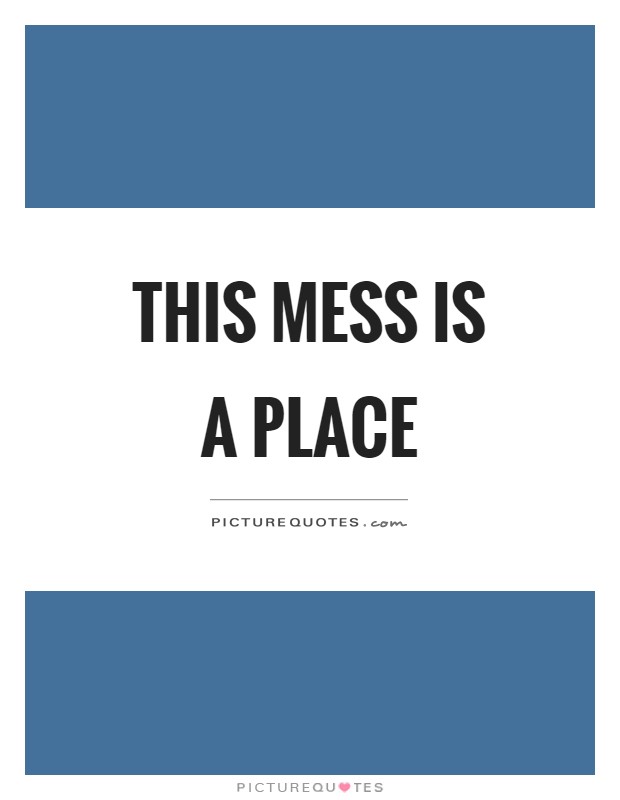 This mess is a place Picture Quote #1