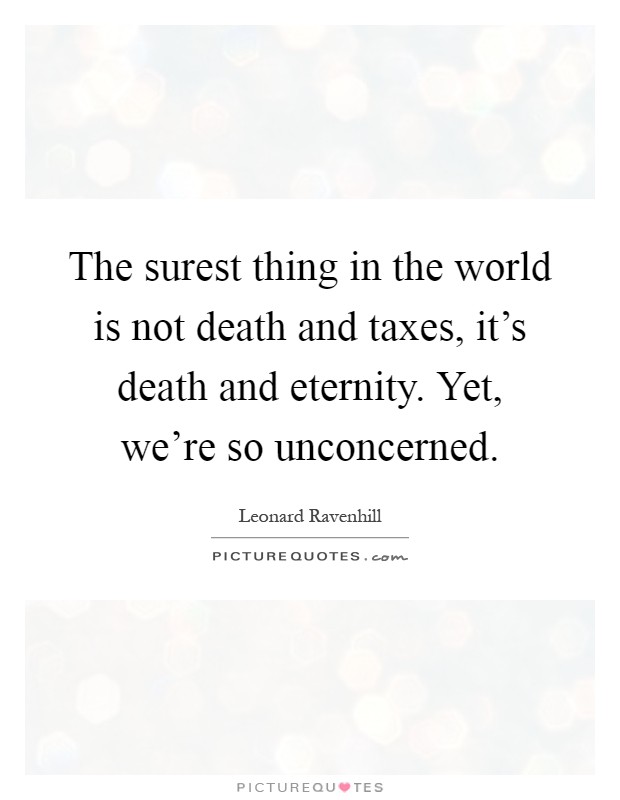 The surest thing in the world is not death and taxes, it's death and eternity. Yet, we're so unconcerned Picture Quote #1