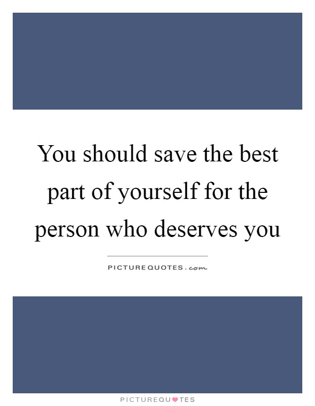 You should save the best part of yourself for the person who deserves you Picture Quote #1